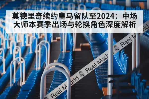 莫德里奇续约皇马留队至2024：中场大师本赛季出场与轮换角色深度解析